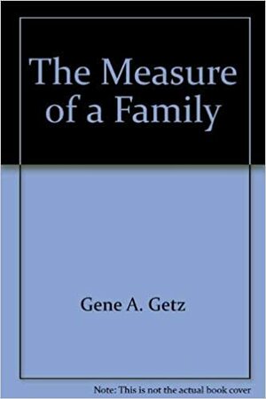 The Measure of a Family by Gene A. Getz