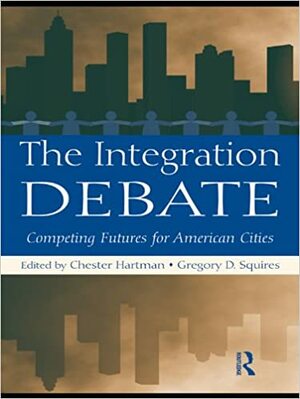 The Integration Debate: Competing Futures For American Cities by Gregory D. Squires, Chester Hartman