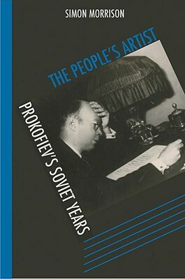 The People's Artist: Prokofiev's Soviet Years by Simon Morrison