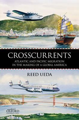 Crosscurrents: Atlantic and Pacific Migration in the Making of a Global America by Reed Ueda