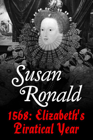 1568: Elizabeth 1's Piratical Year by Susan Ronald