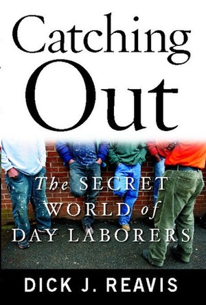 Catching Out: The Secret World of Day Laborers by Dick J. Reavis