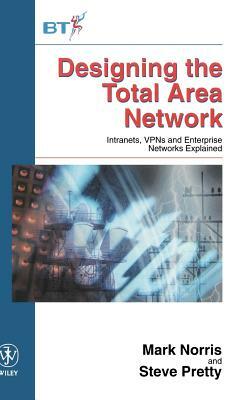 Designing the Total Area Network: Intranets, Vpn's and Enterprise Networks Explained by Mark Norris, Steve Pretty