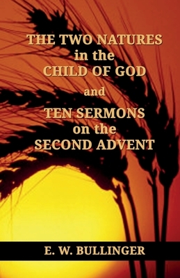 THE TWO NATURES in the CHILD OF GOD and TEN SERMONS on the SECOND ADVENT by E. W. Bullinger