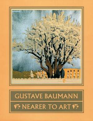 Gustave Baumann: Nearer to Art: Nearer to Art by Madeline Carol Yurtseven, Yurtseven Madeline Carol, Martin F. Krause