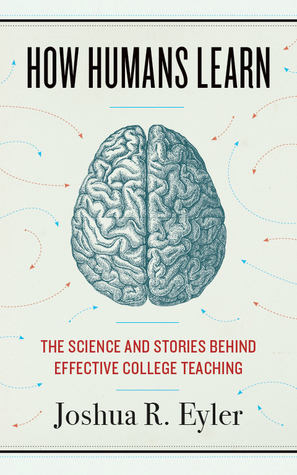 How Humans Learn: The Science and Stories Behind Effective College Teaching by Joshua R. Eyler