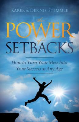 The Power of Setbacks: How to Turn Your Mess Into Your Success at Any Age by Dennis Stemmle, Karen Stemmle