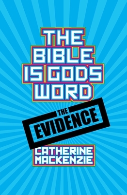 The Bible Is God's Word: The Evidence by Catherine MacKenzie