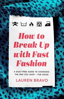 How To Break Up With Fast Fashion: A guilt-free guide to changing the way you shop – for good by Lauren Bravo