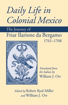 Daily Life in Colonial Mexico: The Journey of Friar Ilarione Da Bergamo 1761-1768 by Friar Ilarione Da Bergamo