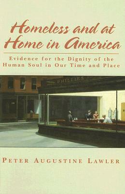 Homeless and at Home in America: Evidence for the Dignity of the Human Soul in Our Time and Place by Peter Augustine Lawler