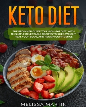 Keto diet: The Beginner Guide to a High-Fat Diet, with 101 Simple Delectable Recipes to Shed Weight, Heal Your Body, and Regain C by Melissa Martin