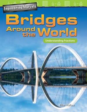 Engineering Marvels: Bridges Around the World: Understanding Fractions by Elise Wallace