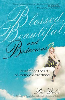 Blessed, Beautiful, and Bodacious: Celebrating the Gift of Catholic Womanhood by Pat Gohn, Terry Polakovic