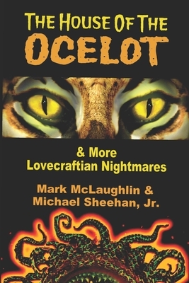 The House Of The Ocelot & More Lovecraftian Nightmares by Mark McLaughlin, Michael Sheehan