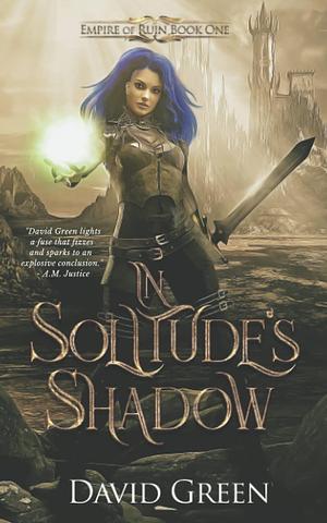 In Solitude's Shadow: Empire of Ruin Book One by David Green, David Green, Eerie River Publishing