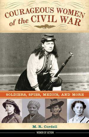 Courageous Women of the Civil War: Soldiers, Spies, Medics, and More by Melinda R. Cordell