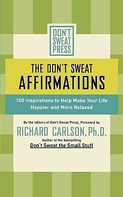 The Don't Sweat Affirmations: 100 Inspirations to Help Make Your Life Happier and More Relaxed by Richard Carlson, Don't Sweat Press