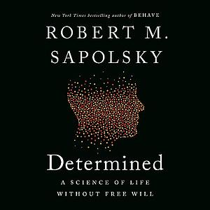 Determined: A Science of Life Without Free Will by Robert M. Sapolsky
