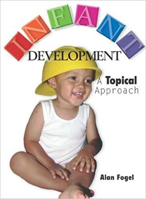 Infant Development: A Topical Approach by Alan Fogel