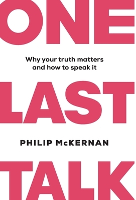 One Last Talk: Why Your Truth Matters and How to Speak It by Philip McKernan