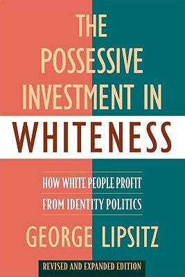 The Possessive Investment in Whiteness: How White People Profit from Identity Politics, Revised and Expanded Edition by George Lipsitz