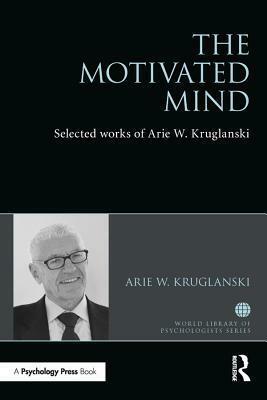 The Motivated Mind: The Selected Works of Arie Kruglanski by Arie W. Kruglanski