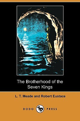 The Brotherhood of the Seven Kings (Dodo Press) by Robert Eustace, L. T. Meade