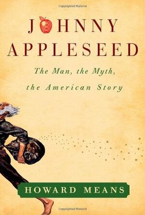 Johnny Appleseed: The Man, the Myth, the American Story by Howard Means