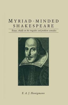 Myriad-Minded Shakespeare: Essays, Chiefly on the Tragedies and Problem Comedies by E. A. J. Honigmann