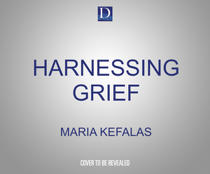 Harnessing Grief: A Mother's Quest for Meaning and Miracles by Maria Kefalas