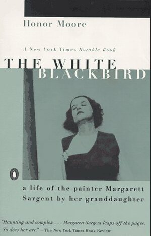 The White Blackbird: A Life of the Painter Margarett Sargent by Her Granddaughter by Honor Moore