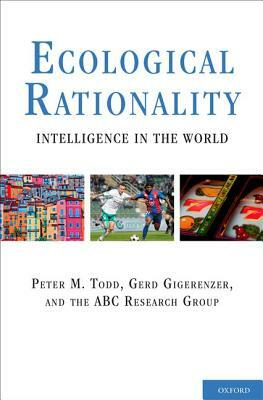 Ecological Rationality: Intelligence in the World by Peter M. Todd, Gerd Gigerenzer