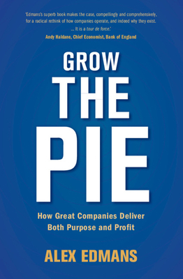 Grow the Pie: How Great Companies Deliver Both Purpose and Profit by Alex Edmans