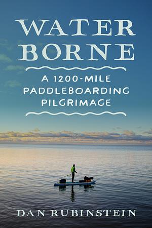 Water Borne: A 1,200-Mile Paddleboarding Pilgrimage by Dan Rubinstein