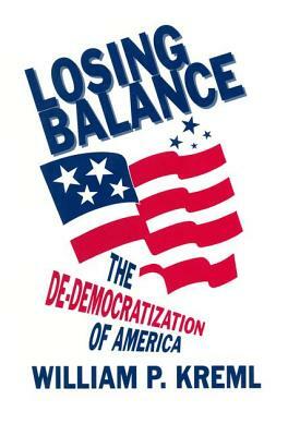 Losing Balance: De-Democratization of America: De-Democratization of America by William P. Kreml