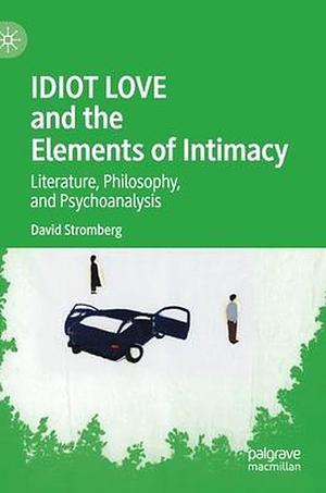 IDIOT LOVE and the Elements of Intimacy by David Stromberg