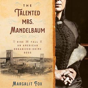 The Talented Mrs. Mandelbaum: The Rise and Fall of an American Organized-Crime Boss by Margalit Fox