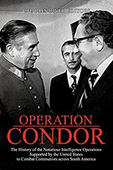 Operation Condor: The History of the Notorious Intelligence Operations Supported by the United States to Combat Communists across South America by Charles River Editors