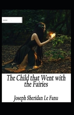 The Child That Went With The Fairies Illustrated by J. Sheridan Le Fanu