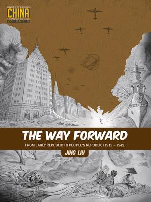 The Way Forward: From Early Republic to People's Republic (1912 – 1949) by Jing Liu