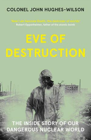 Eve of Destruction: The inside story of our dangerous nuclear world by John Hughes-Wilson