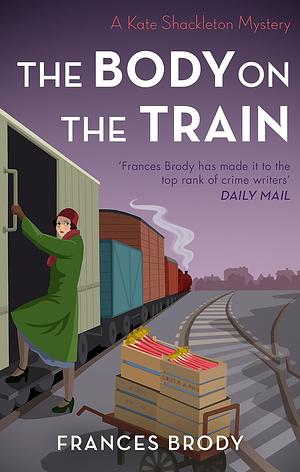 The Body on the Train: Book 11 in the Kate Shackleton Mysteries by Frances Brody