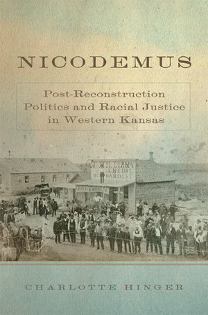 Nicodemus: Post-Reconstruction Politics and Racial Justice in Western Kansas by Charlotte Hinger