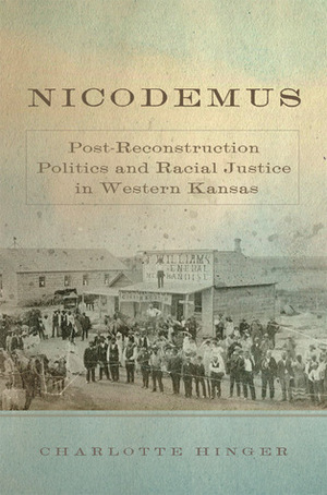 Nicodemus: Post-Reconstruction Politics and Racial Justice in Western Kansas by Charlotte Hinger