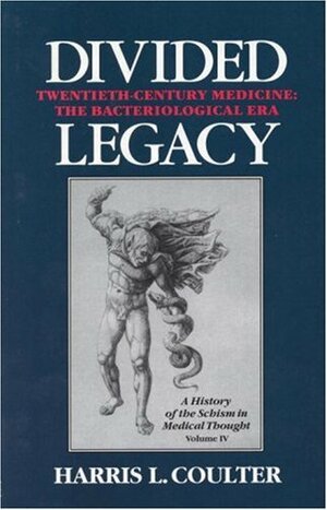 Divided Legacy: A History of the Schism in Medical Thought; Vol IV, Twentieth-Century Medicine, The Bacteriological Era. by Harris L. Coulter