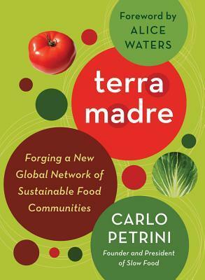 Terra Madre: Forging a New Global Network of Sustainable Food Communities by Alice Waters, Carlo Petrini