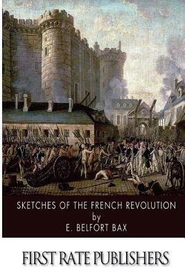 Sketches of the French Revolution: A Short History of the French Revolution for Socialists by E. Belfort Bax