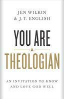 You Are a Theologian: An Invitation to Know and Love God Well by J.T. English, Jen Wilkin