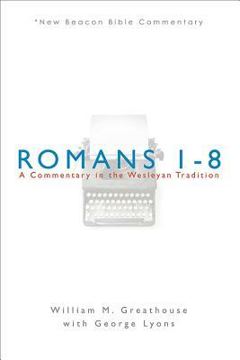 Romans 1-8: A Commentary in the Wesleyan Tradition by William M. Greathouse